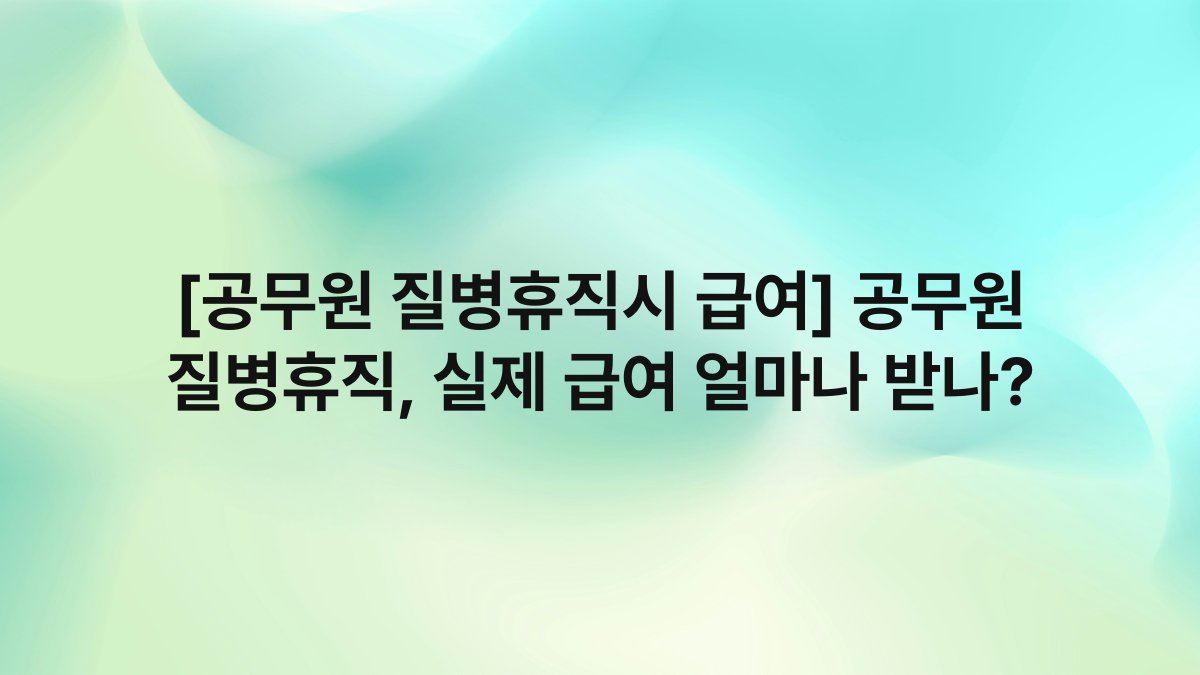 [공무원 질병휴직시 급여] 공무원 질병휴직, 실제 급여 얼마나 받나?