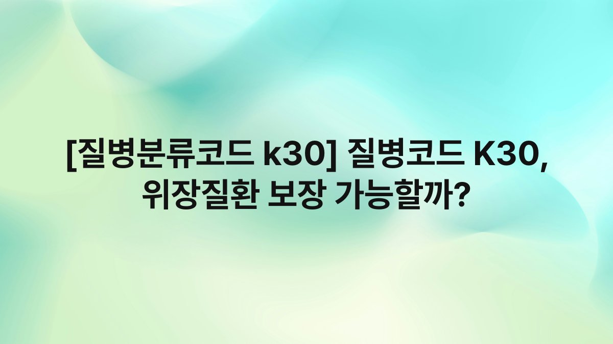 [질병분류코드 k30] 질병코드 K30, 위장질환 보장 가능할까?