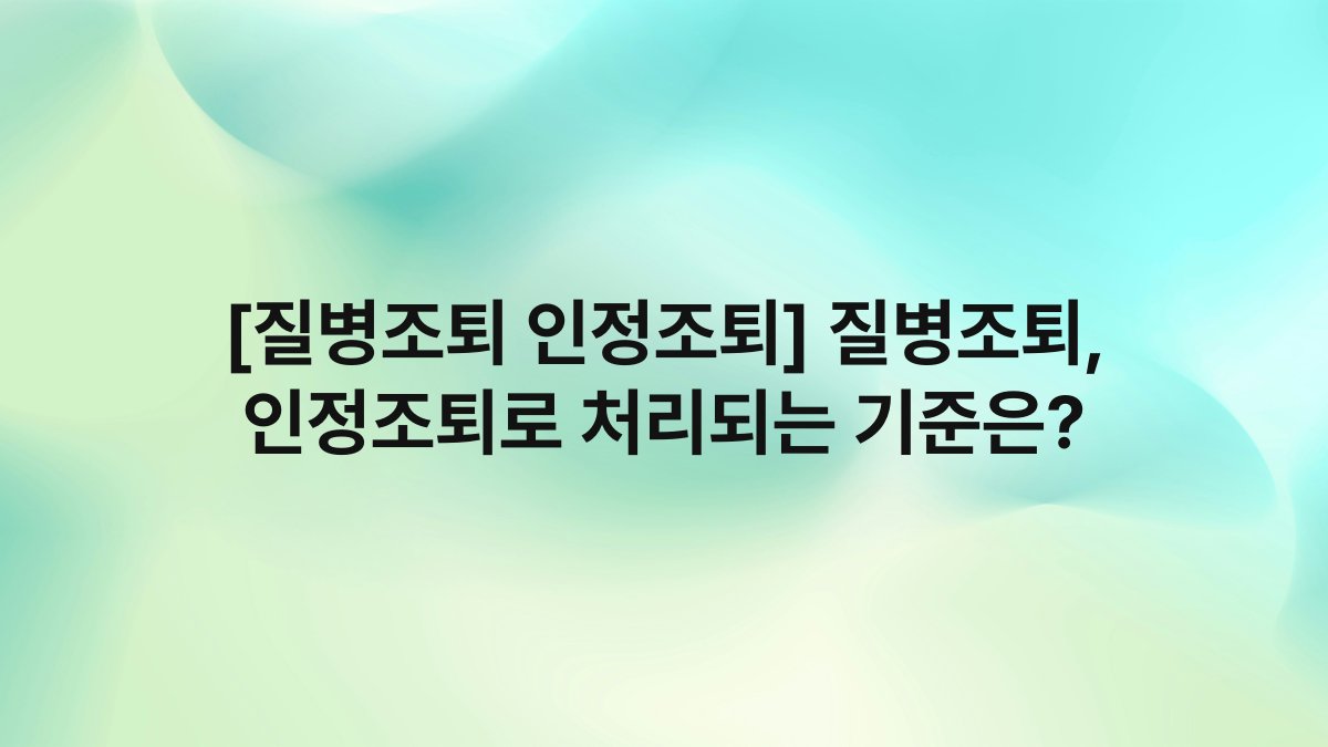 [질병조퇴 인정조퇴] 질병조퇴, 인정조퇴로 처리되는 기준은?