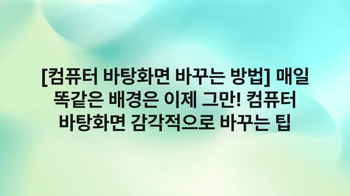 [컴퓨터 바탕화면 바꾸는 방법] 매일 똑같은 배경은 이제 그만! 컴퓨터 바탕화면 감각적으로 바꾸는 팁