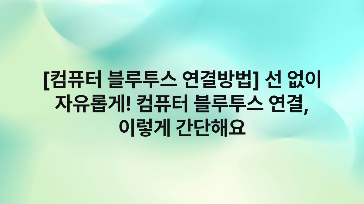 [컴퓨터 블루투스 연결방법] 선 없이 자유롭게! 컴퓨터 블루투스 연결, 이렇게 간단해요