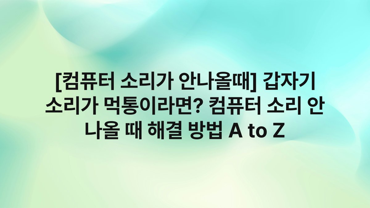 [컴퓨터 소리가 안나올때] 갑자기 소리가 먹통이라면? 컴퓨터 소리 안 나올 때 해결 방법 A to Z