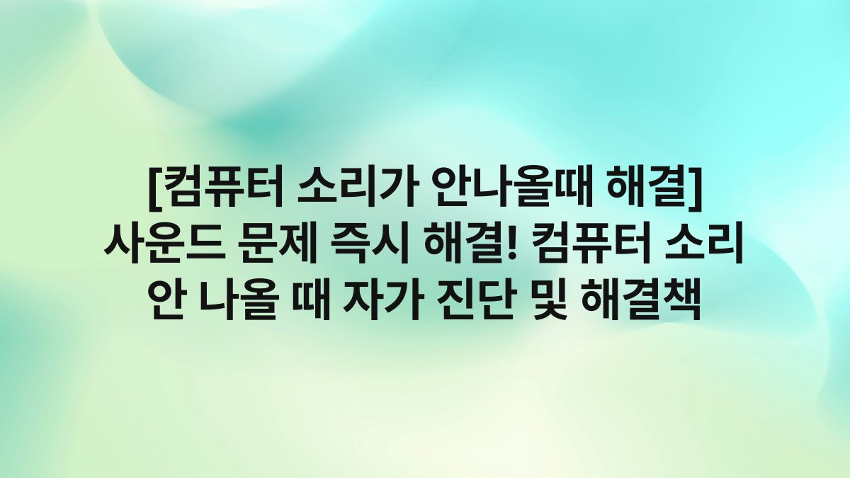 [컴퓨터 소리가 안나올때 해결] 사운드 문제 즉시 해결! 컴퓨터 소리 안 나올 때 자가 진단 및 해결책