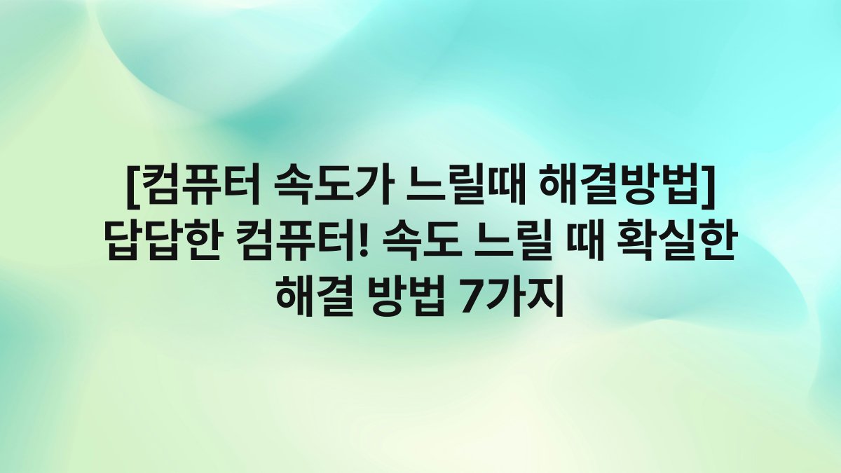 [컴퓨터 속도가 느릴때 해결방법] 답답한 컴퓨터! 속도 느릴 때 확실한 해결 방법 7가지
