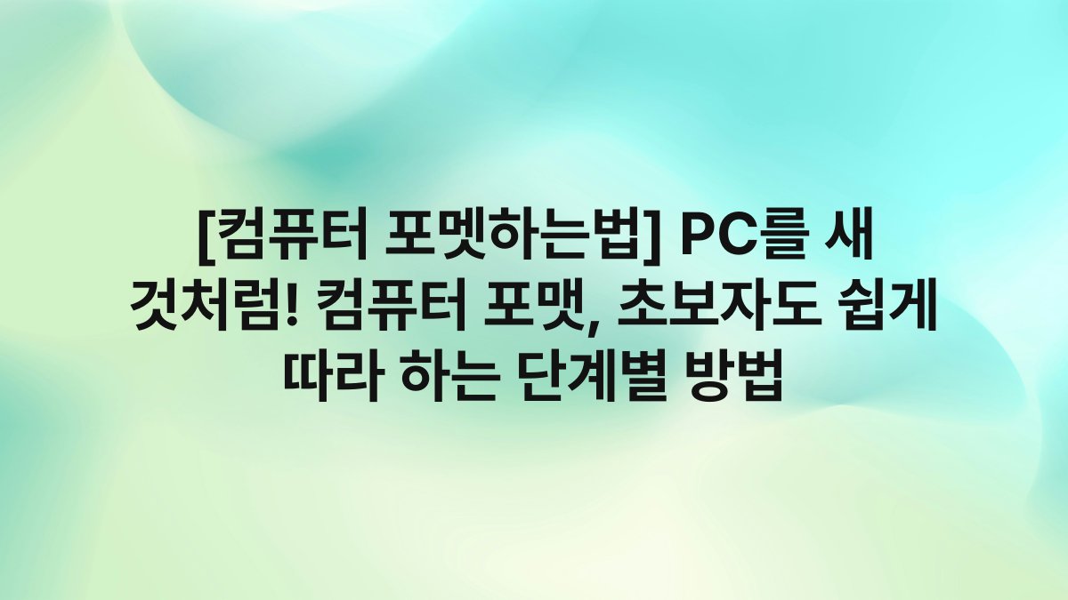 [컴퓨터 포멧하는법] PC를 새 것처럼! 컴퓨터 포맷, 초보자도 쉽게 따라 하는 단계별 방법