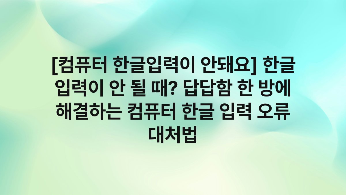 [컴퓨터 한글입력이 안돼요] 한글 입력이 안 될 때? 답답함 한 방에 해결하는 컴퓨터 한글 입력 오류 대처법