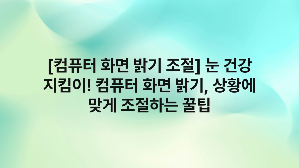 [컴퓨터 화면 밝기 조절] 눈 건강 지킴이! 컴퓨터 화면 밝기, 상황에 맞게 조절하는 꿀팁