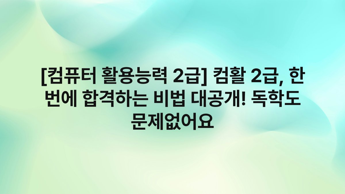 [컴퓨터 활용능력 2급] 컴활 2급, 한 번에 합격하는 비법 대공개! 독학도 문제없어요