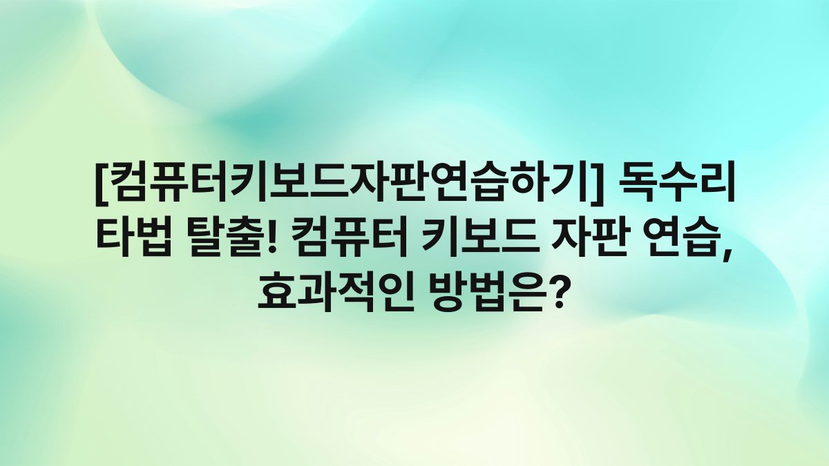 [컴퓨터키보드자판연습하기] 독수리 타법 탈출! 컴퓨터 키보드 자판 연습, 효과적인 방법은?