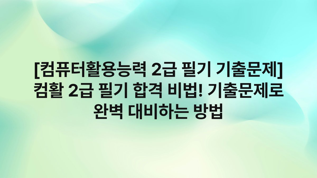 [컴퓨터활용능력 2급 필기 기출문제] 컴활 2급 필기 합격 비법! 기출문제로 완벽 대비하는 방법