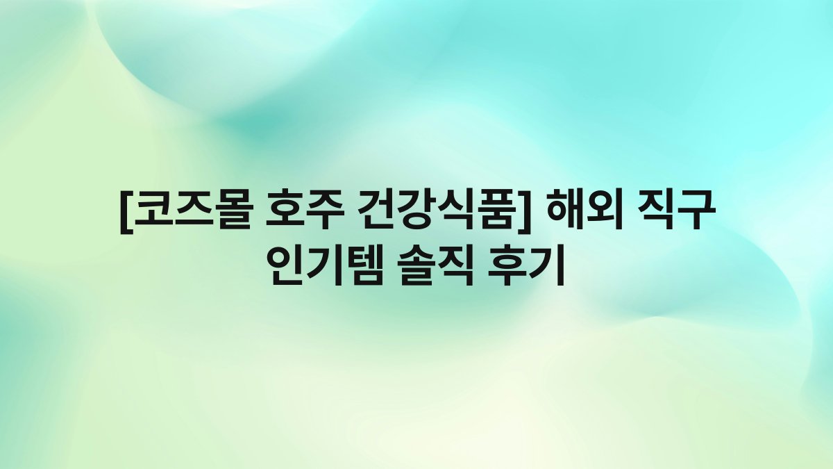 [코즈몰 호주 건강식품] 해외 직구 인기템 솔직 후기