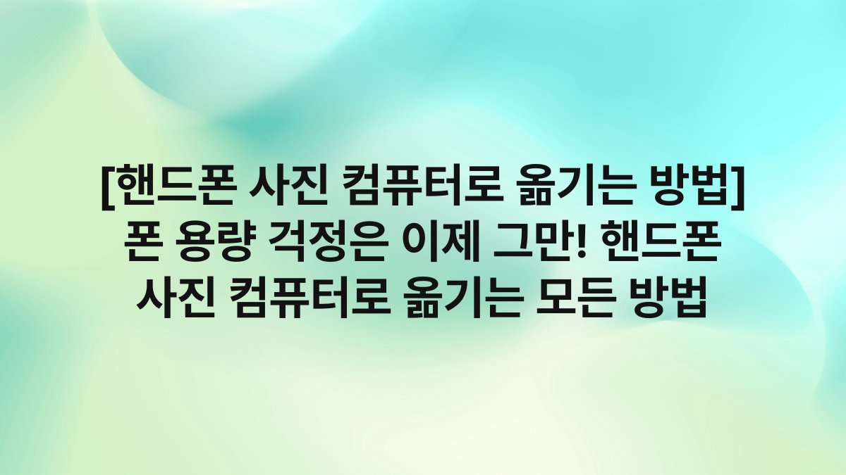 [핸드폰 사진 컴퓨터로 옮기는 방법] 폰 용량 걱정은 이제 그만! 핸드폰 사진 컴퓨터로 옮기는 모든 방법