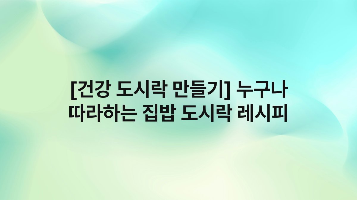 [건강 도시락 만들기] 누구나 따라하는 집밥 도시락 레시피