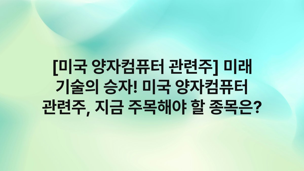 [미국 양자컴퓨터 관련주] 미래 기술의 승자! 미국 양자컴퓨터 관련주, 지금 주목해야 할 종목은?