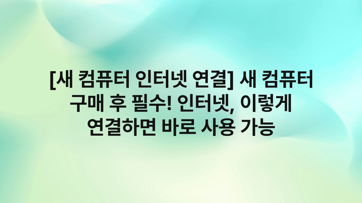 [새 컴퓨터 인터넷 연결] 새 컴퓨터 구매 후 필수! 인터넷, 이렇게 연결하면 바로 사용 가능