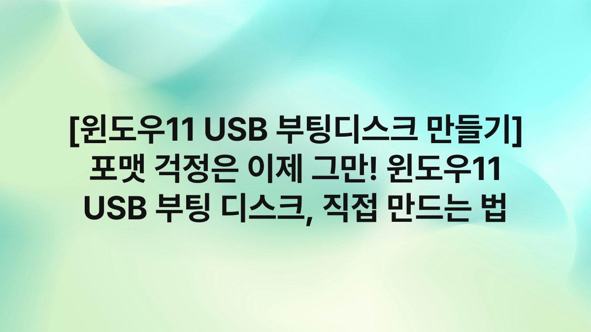 [윈도우11 USB 부팅디스크 만들기] 포맷 걱정은 이제 그만! 윈도우11 USB 부팅 디스크, 직접 만드는 법