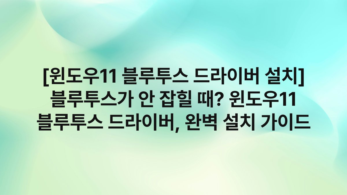 [윈도우11 블루투스 드라이버 설치] 블루투스가 안 잡힐 때? 윈도우11 블루투스 드라이버, 완벽 설치 가이드