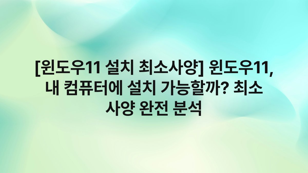 [윈도우11 설치 최소사양] 윈도우11, 내 컴퓨터에 설치 가능할까? 최소 사양 완전 분석
