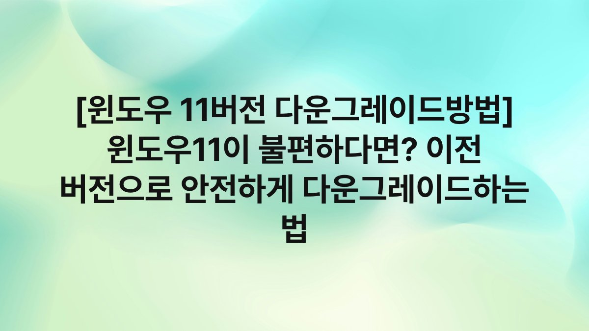 [윈도우 11버전 다운그레이드방법] 윈도우11이 불편하다면? 이전 버전으로 안전하게 다운그레이드하는 법