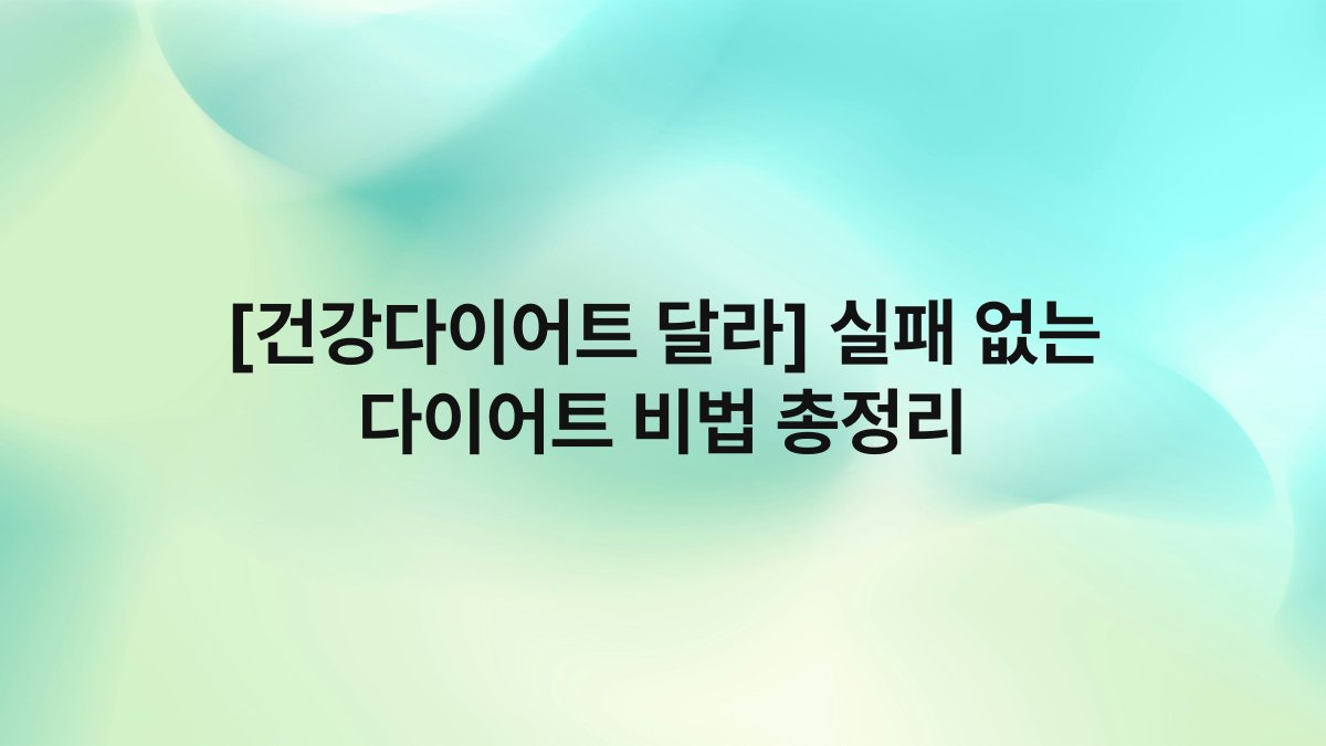[건강다이어트 달라] 실패 없는 다이어트 비법 총정리