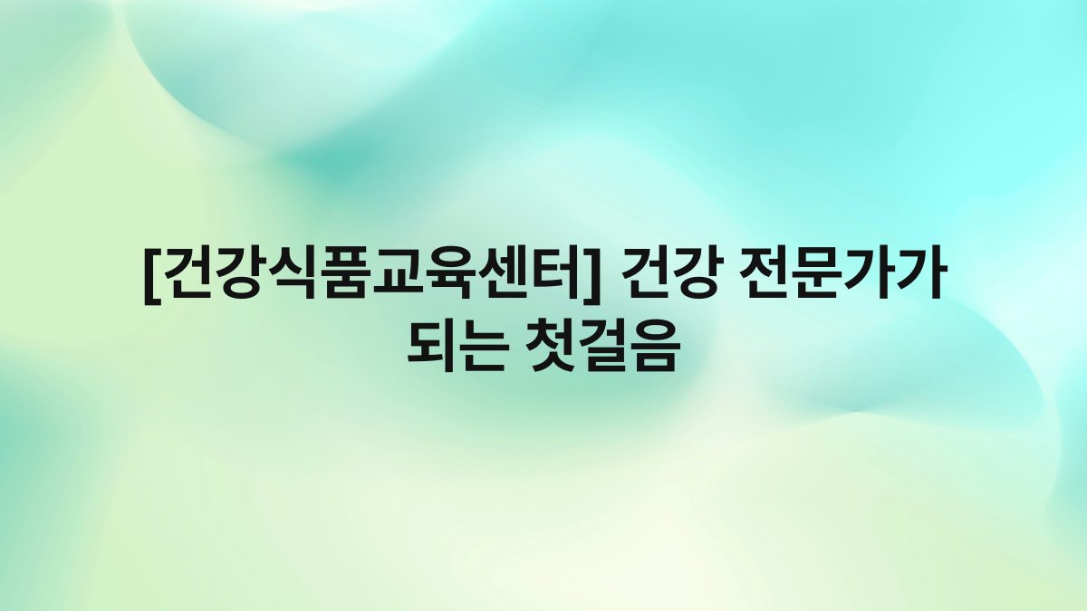 [건강식품교육센터] 건강 전문가가 되는 첫걸음
