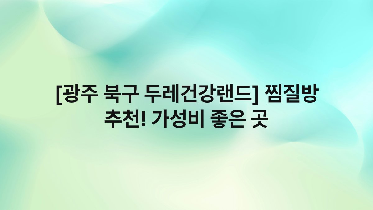 [광주 북구 두레건강랜드] 찜질방 추천! 가성비 좋은 곳