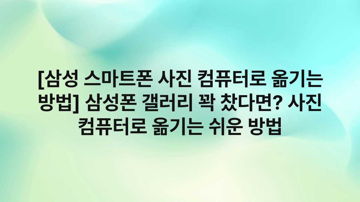 [삼성 스마트폰 사진 컴퓨터로 옮기는 방법] 삼성폰 갤러리 꽉 찼다면? 사진 컴퓨터로 옮기는 쉬운 방법