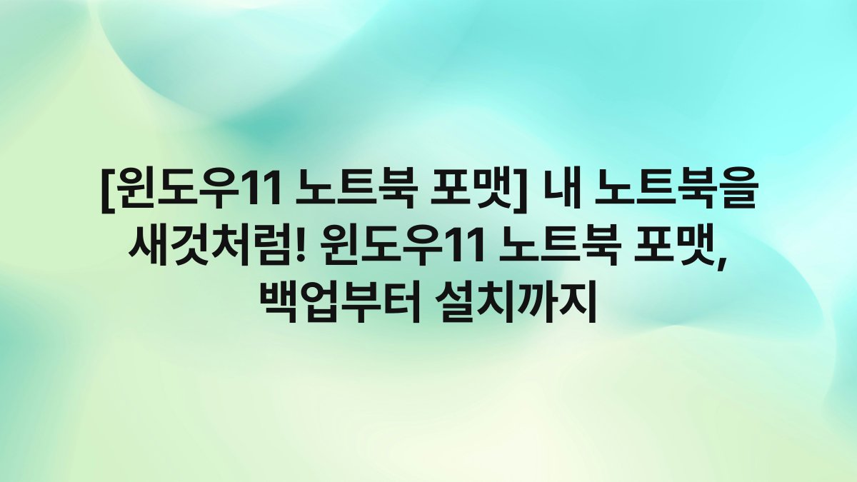 [윈도우11 노트북 포맷] 내 노트북을 새것처럼! 윈도우11 노트북 포맷, 백업부터 설치까지