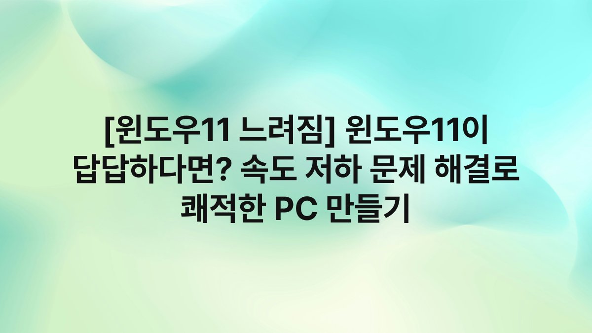[윈도우11 느려짐] 윈도우11이 답답하다면? 속도 저하 문제 해결로 쾌적한 PC 만들기