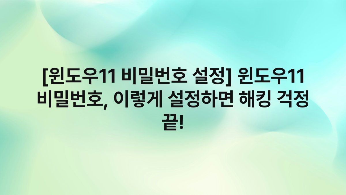 [윈도우11 비밀번호 설정] 윈도우11 비밀번호, 이렇게 설정하면 해킹 걱정 끝!