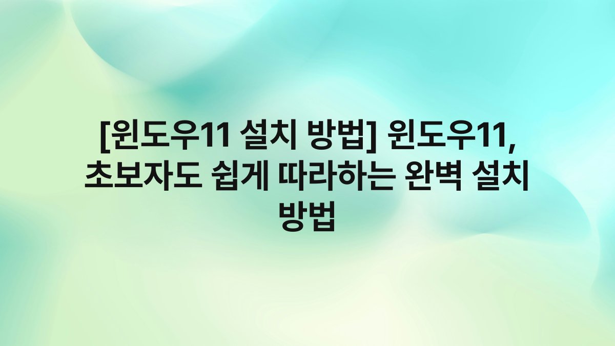 [윈도우11 설치 방법] 윈도우11, 초보자도 쉽게 따라하는 완벽 설치 방법