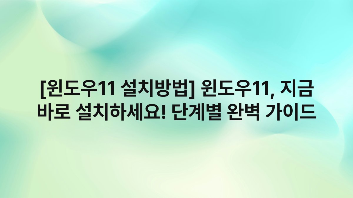 [윈도우11 설치방법] 윈도우11, 지금 바로 설치하세요! 단계별 완벽 가이드