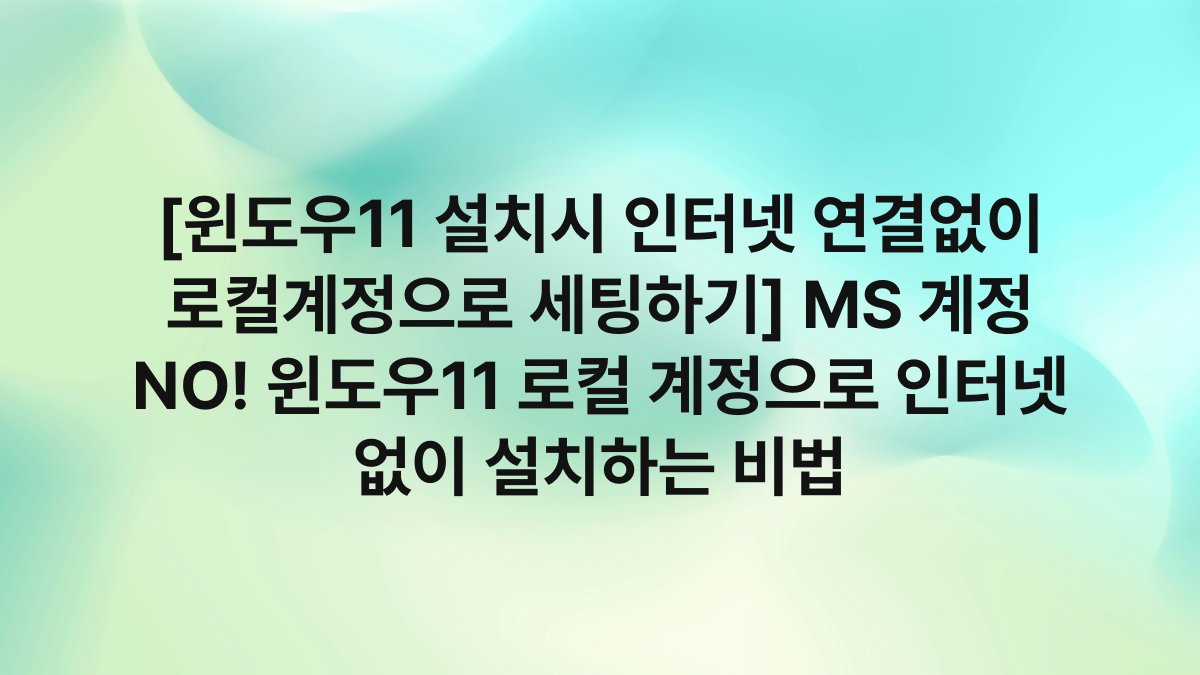 [윈도우11 설치시 인터넷 연결없이 로컬계정으로 세팅하기] MS 계정 NO! 윈도우11 로컬 계정으로 인터넷 없이 설치하는 비법