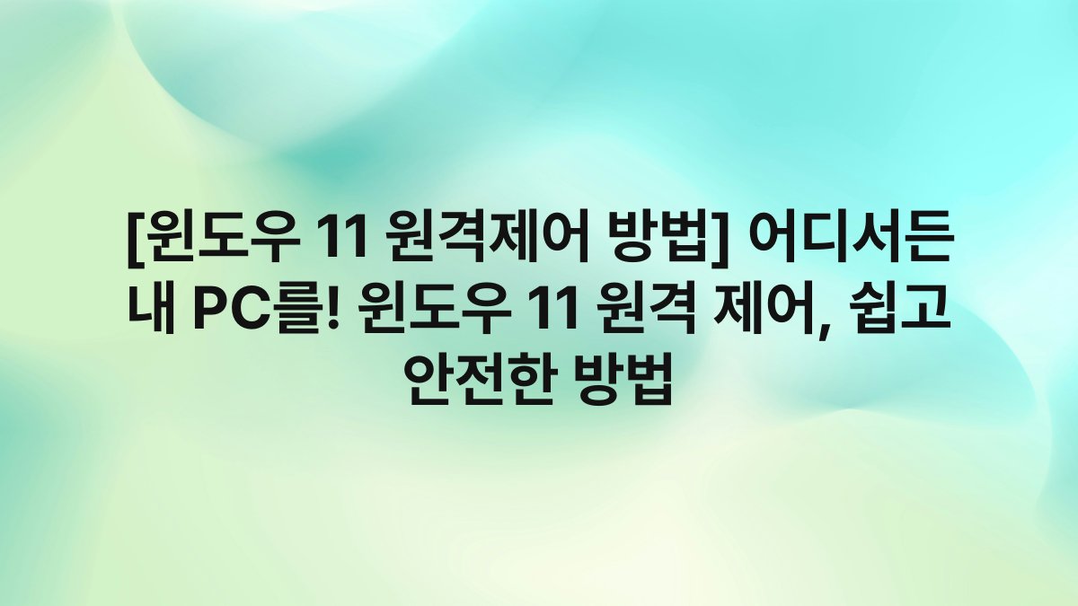 [윈도우 11 원격제어 방법] 어디서든 내 PC를! 윈도우 11 원격 제어, 쉽고 안전한 방법