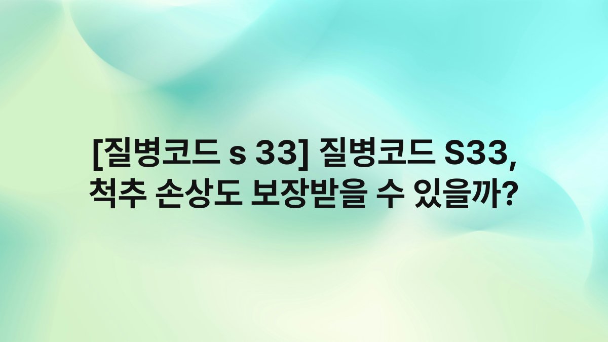 [질병코드 s 33] 질병코드 S33, 척추 손상도 보장받을 수 있을까?