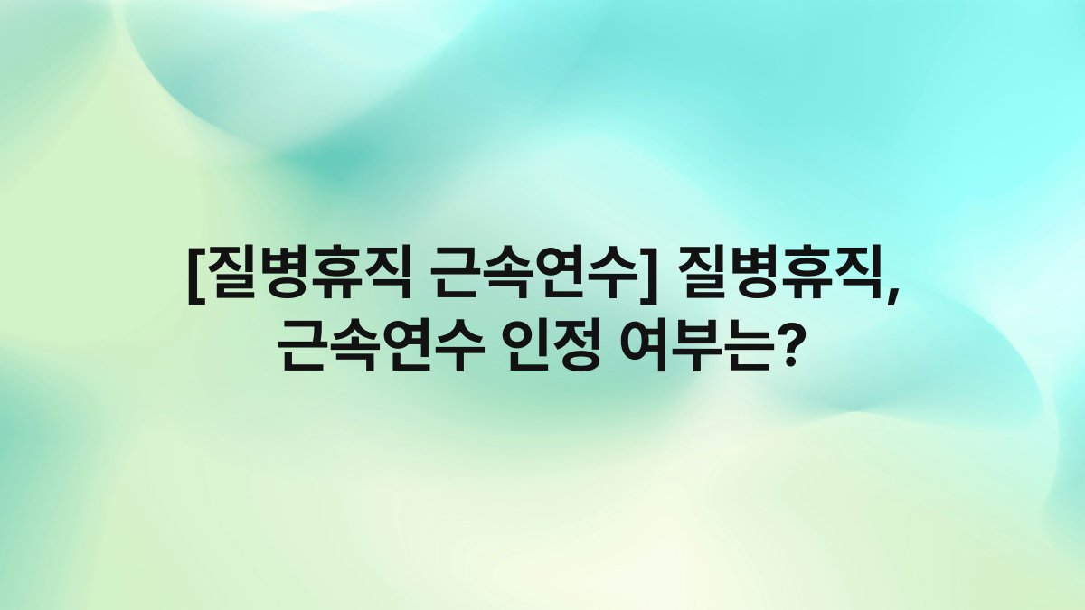 [질병휴직 근속연수] 질병휴직, 근속연수 인정 여부는?