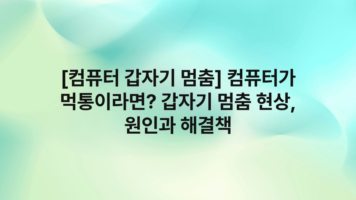 [컴퓨터 갑자기 멈춤] 컴퓨터가 먹통이라면? 갑자기 멈춤 현상, 원인과 해결책