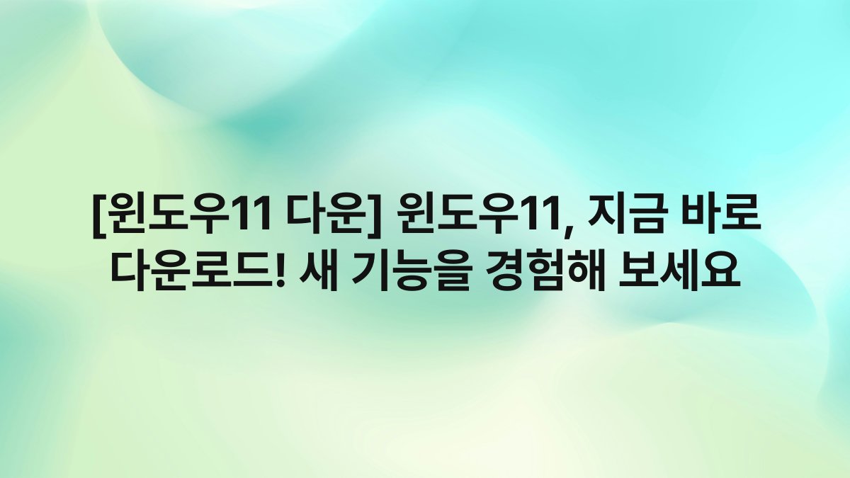 [윈도우11 다운] 윈도우11, 지금 바로 다운로드! 새 기능을 경험해 보세요