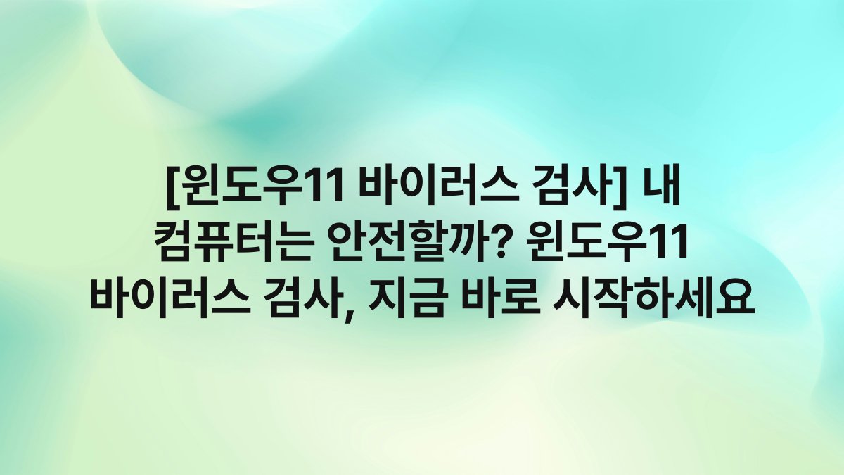 [윈도우11 바이러스 검사] 내 컴퓨터는 안전할까? 윈도우11 바이러스 검사, 지금 바로 시작하세요