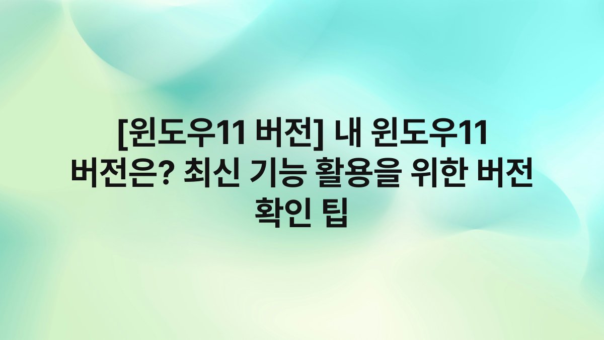 [윈도우11 버전] 내 윈도우11 버전은? 최신 기능 활용을 위한 버전 확인 팁
