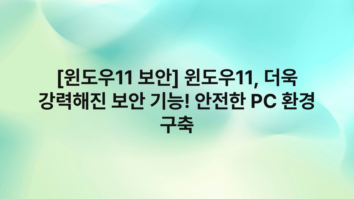 [윈도우11 보안] 윈도우11, 더욱 강력해진 보안 기능! 안전한 PC 환경 구축