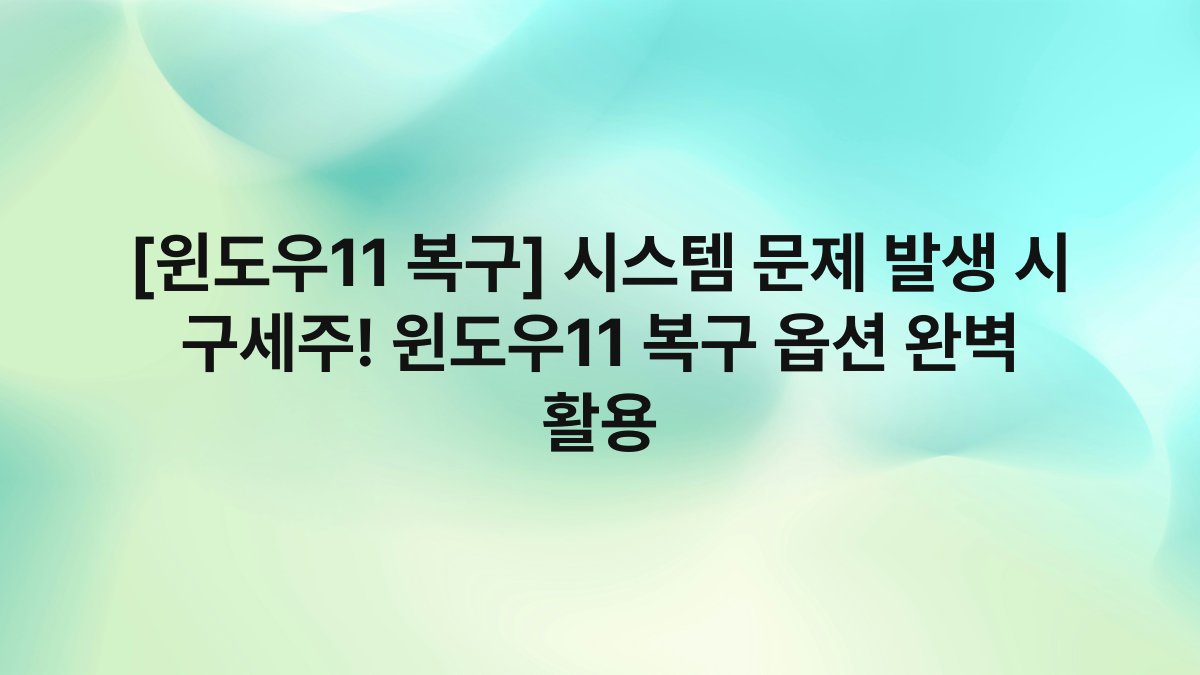 [윈도우11 복구] 시스템 문제 발생 시 구세주! 윈도우11 복구 옵션 완벽 활용