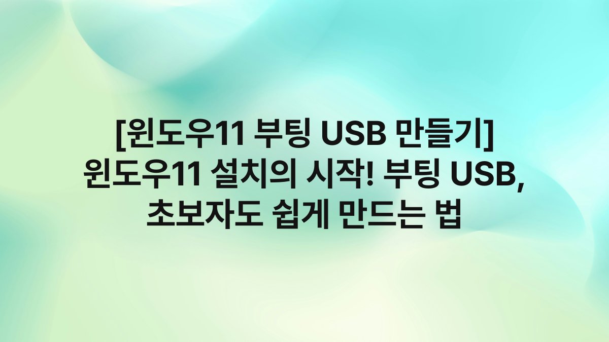 [윈도우11 부팅 USB 만들기] 윈도우11 설치의 시작! 부팅 USB, 초보자도 쉽게 만드는 법