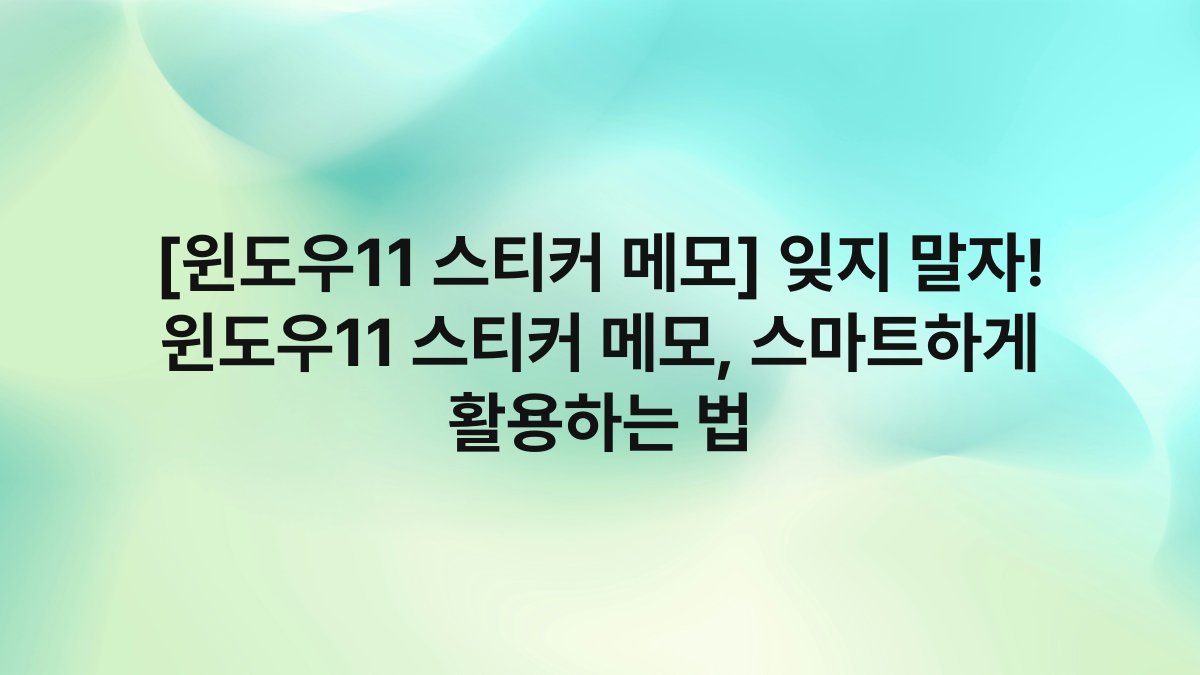 [윈도우11 스티커 메모] 잊지 말자! 윈도우11 스티커 메모, 스마트하게 활용하는 법
