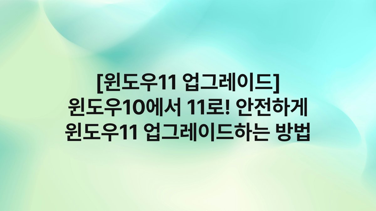 [윈도우11 업그레이드] 윈도우10에서 11로! 안전하게 윈도우11 업그레이드하는 방법