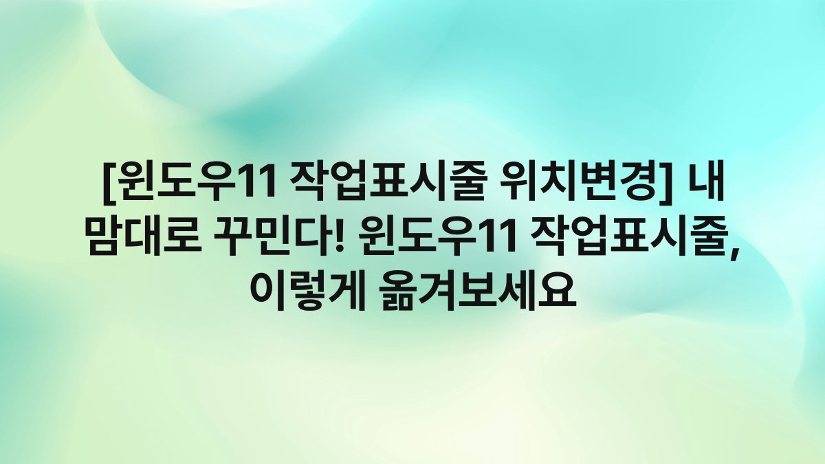 [윈도우11 작업표시줄 위치변경] 내 맘대로 꾸민다! 윈도우11 작업표시줄, 이렇게 옮겨보세요