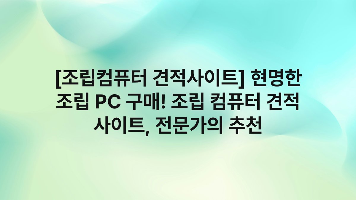[조립컴퓨터 견적사이트] 현명한 조립 PC 구매! 조립 컴퓨터 견적 사이트, 전문가의 추천