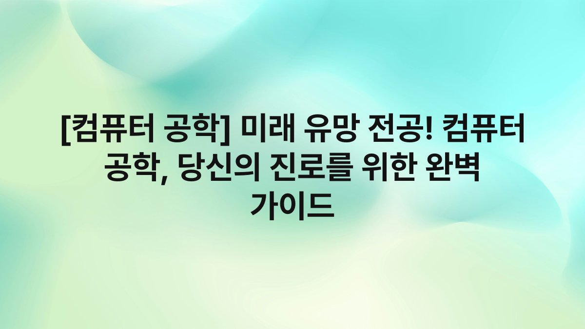 [컴퓨터 공학] 미래 유망 전공! 컴퓨터 공학, 당신의 진로를 위한 완벽 가이드