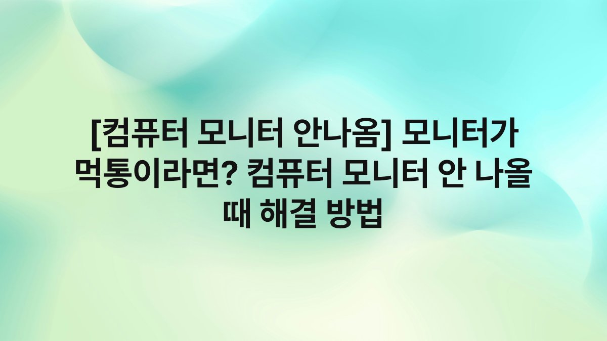 [컴퓨터 모니터 안나옴] 모니터가 먹통이라면? 컴퓨터 모니터 안 나올 때 해결 방법