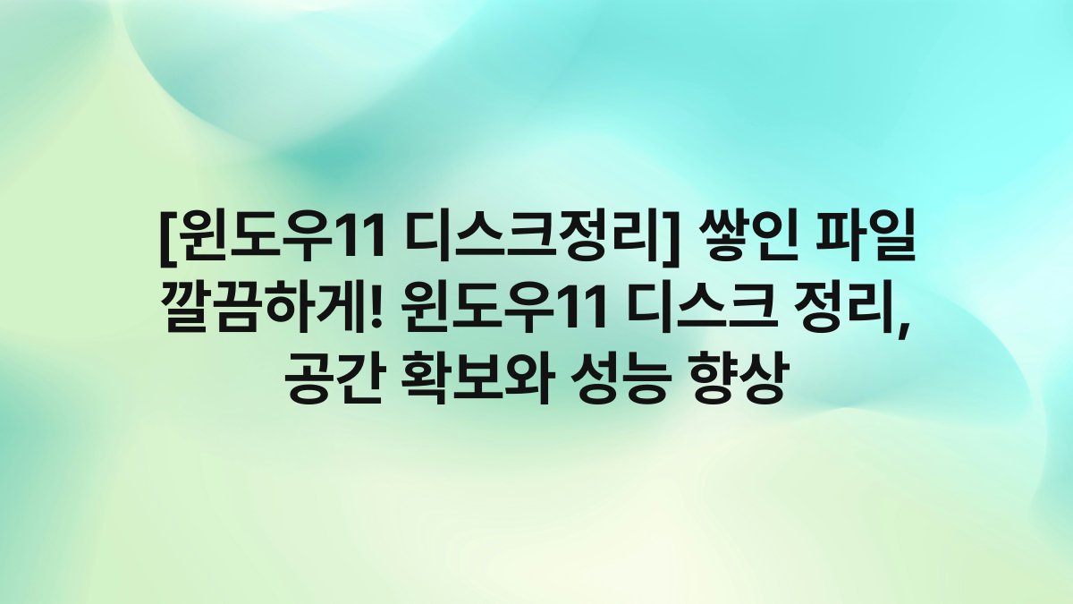 [윈도우11 디스크정리] 쌓인 파일 깔끔하게! 윈도우11 디스크 정리, 공간 확보와 성능 향상